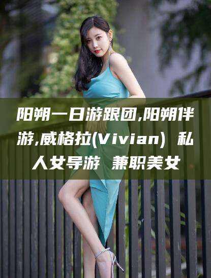 黄山阳朔一日游跟团,阳朔伴游,威格拉(Vivian) 私人女导游 兼职美女