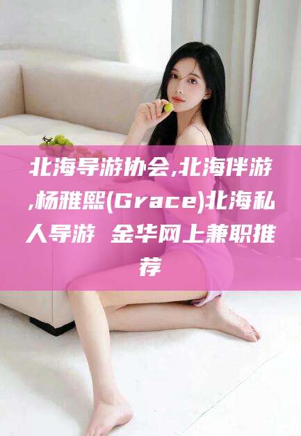 黄山北海导游协会,北海伴游,杨雅熙(Grace)北海私人导游 金华网上兼职推荐