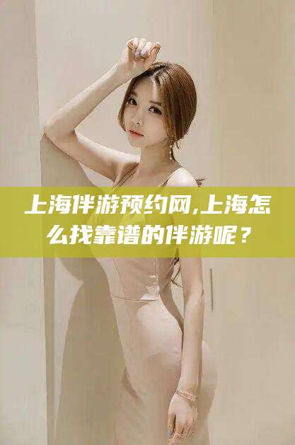 黄山上海伴游预约网,上海怎么找靠谱的伴游呢？