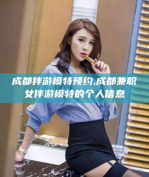 黄山成都拌游模特预约,成都兼职女伴游模特的个人信息