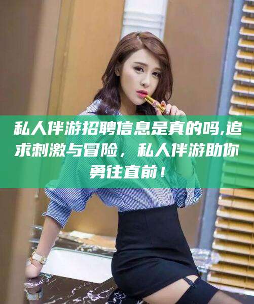黄山私人伴游招聘信息是真的吗,追求刺激与冒险，私人伴游助你勇往直前！
