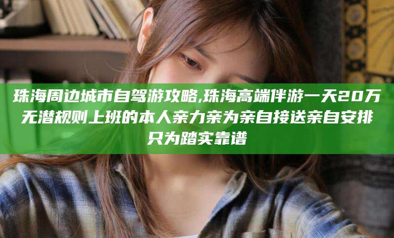 黄山珠海周边城市自驾游攻略,珠海高端伴游一天20万无潜规则上班的本人亲力亲为亲自接送亲自安排只为踏实靠谱