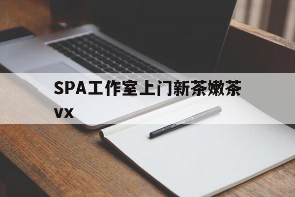 黄山广州哪里可以找约茶新茶的品茶地最新资讯（谁能告诉我哪里有黄山SPA工作室上门新茶嫩茶vx？）