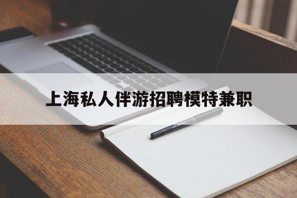 黄山关于上海私人伴游招聘模特兼职的信息